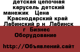 детская цепочная карусель,детский манежик › Цена ­ 250 000 - Краснодарский край, Лабинский р-н, Лабинск г. Бизнес » Оборудование   